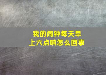 我的闹钟每天早上六点响怎么回事