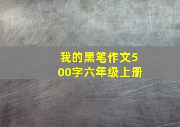 我的黑笔作文500字六年级上册