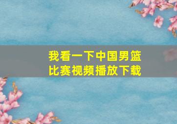 我看一下中国男篮比赛视频播放下载