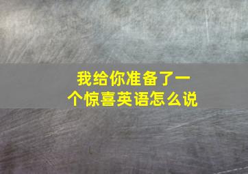 我给你准备了一个惊喜英语怎么说