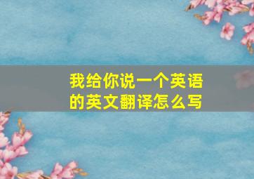 我给你说一个英语的英文翻译怎么写