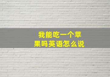 我能吃一个苹果吗英语怎么说