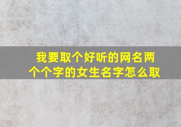 我要取个好听的网名两个个字的女生名字怎么取