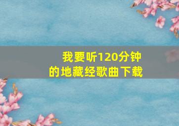 我要听120分钟的地藏经歌曲下载