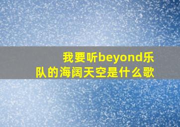 我要听beyond乐队的海阔天空是什么歌