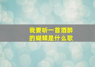 我要听一首酒醉的蝴蝶是什么歌