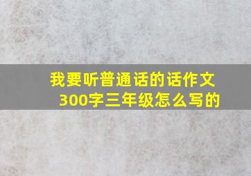 我要听普通话的话作文300字三年级怎么写的