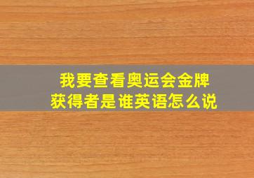 我要查看奥运会金牌获得者是谁英语怎么说