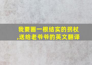 我要画一根结实的拐杖,送给老爷爷的英文翻译