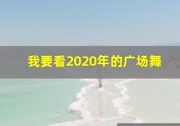 我要看2020年的广场舞