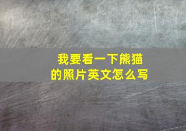 我要看一下熊猫的照片英文怎么写