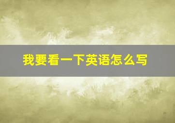 我要看一下英语怎么写