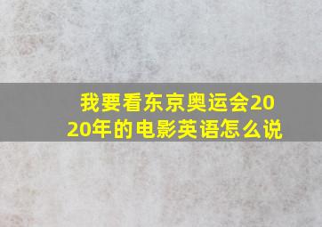 我要看东京奥运会2020年的电影英语怎么说