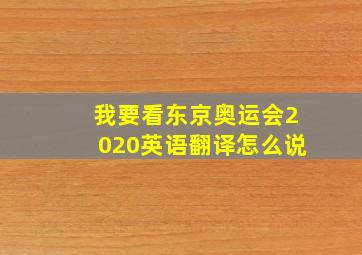 我要看东京奥运会2020英语翻译怎么说