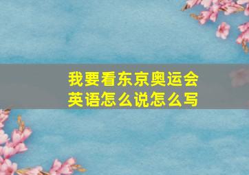 我要看东京奥运会英语怎么说怎么写