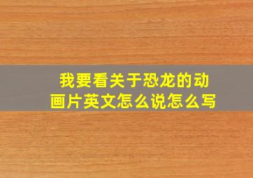 我要看关于恐龙的动画片英文怎么说怎么写