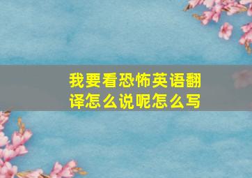 我要看恐怖英语翻译怎么说呢怎么写