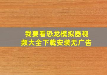 我要看恐龙模拟器视频大全下载安装无广告