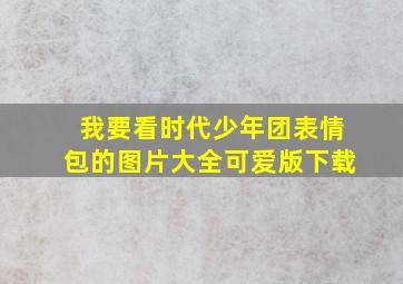 我要看时代少年团表情包的图片大全可爱版下载