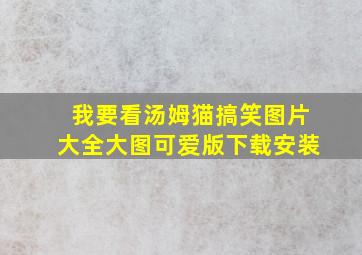 我要看汤姆猫搞笑图片大全大图可爱版下载安装