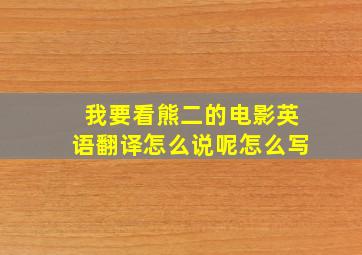 我要看熊二的电影英语翻译怎么说呢怎么写