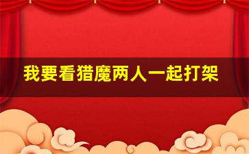 我要看猎魔两人一起打架