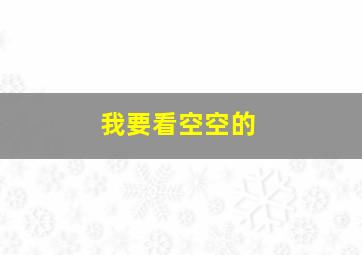 我要看空空的