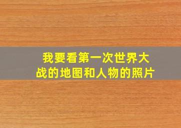 我要看第一次世界大战的地图和人物的照片