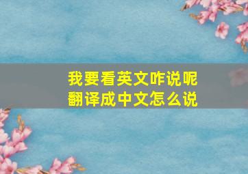 我要看英文咋说呢翻译成中文怎么说