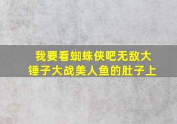 我要看蜘蛛侠吧无敌大锤子大战美人鱼的肚子上