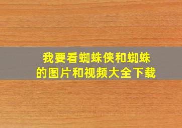 我要看蜘蛛侠和蜘蛛的图片和视频大全下载