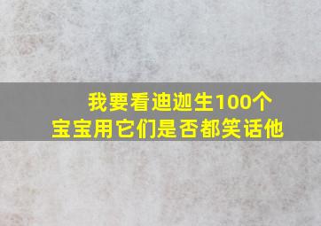 我要看迪迦生100个宝宝用它们是否都笑话他