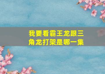 我要看霸王龙跟三角龙打架是哪一集