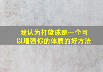 我认为打篮球是一个可以增强你的体质的好方法