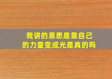 我讲的意思是靠自己的力量变成光是真的吗