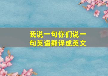 我说一句你们说一句英语翻译成英文