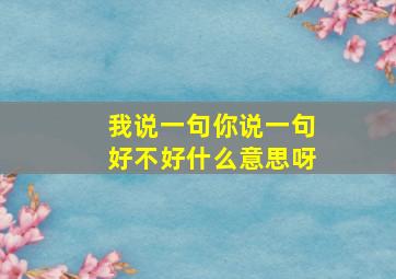 我说一句你说一句好不好什么意思呀