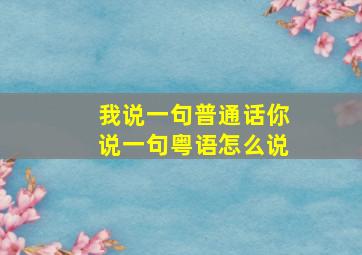 我说一句普通话你说一句粤语怎么说