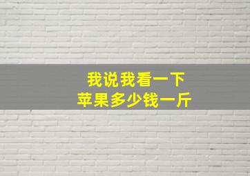 我说我看一下苹果多少钱一斤