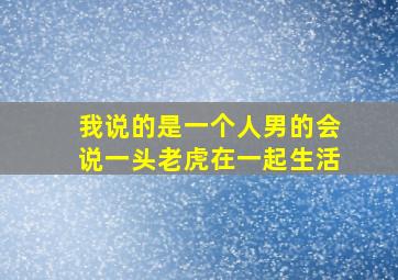 我说的是一个人男的会说一头老虎在一起生活