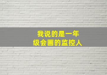 我说的是一年级会画的监控人