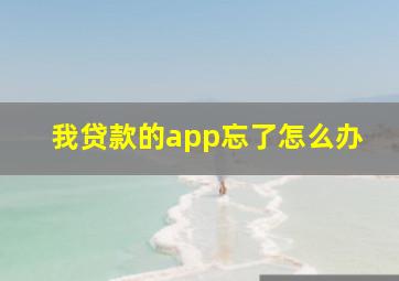 我贷款的app忘了怎么办