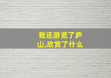 我还游览了庐山,欣赏了什么