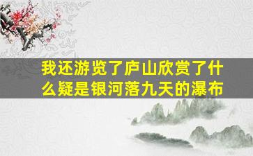 我还游览了庐山欣赏了什么疑是银河落九天的瀑布