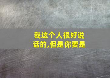 我这个人很好说话的,但是你要是