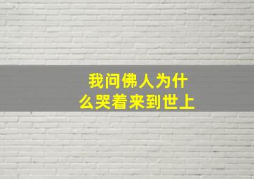 我问佛人为什么哭着来到世上