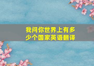 我问你世界上有多少个国家英语翻译