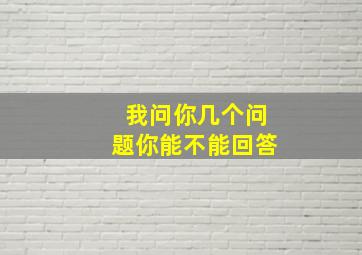 我问你几个问题你能不能回答