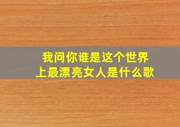 我问你谁是这个世界上最漂亮女人是什么歌