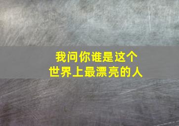 我问你谁是这个世界上最漂亮的人